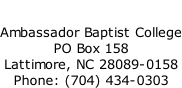 Ambassador Baptist College PO Box 158 Lattimore, NC 28089-0158 Phone: (704) 434-0303